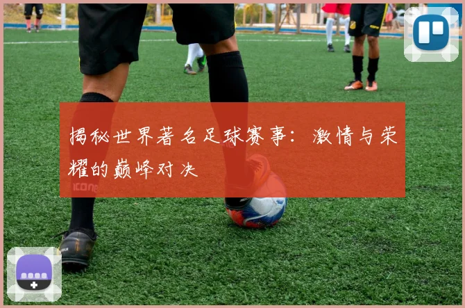 揭秘世界著名足球赛事:激情与荣耀的巅峰对决