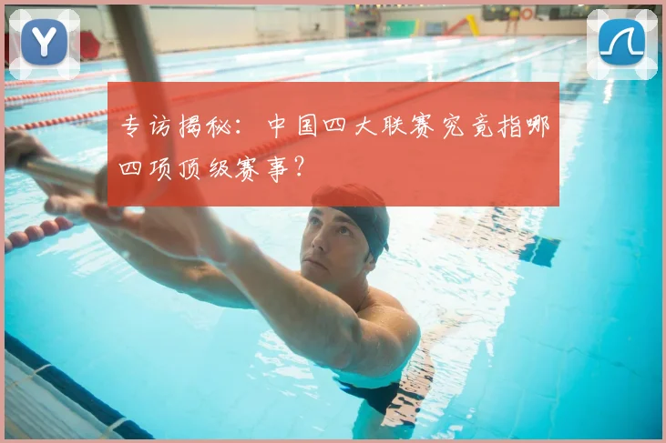专访揭秘：中国四大联赛究竟指哪四项顶级赛事？