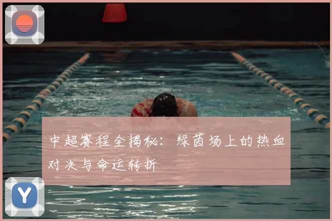 中超赛程全揭秘:绿茵场上的热血对决与命运转折