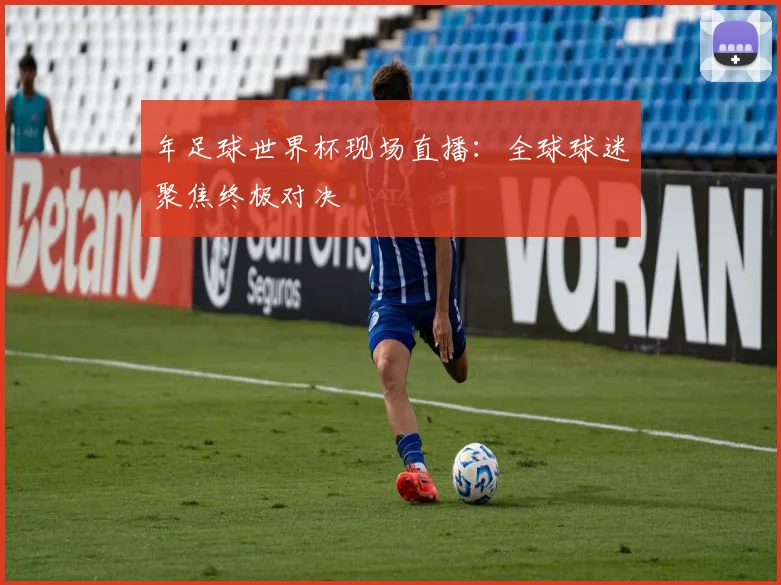 年足球世界杯现场直播:全球球迷聚焦终极对决