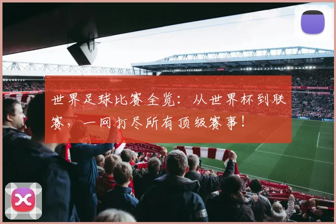 世界足球比赛全览:从世界杯到联赛,一网打尽所有顶级赛事!
