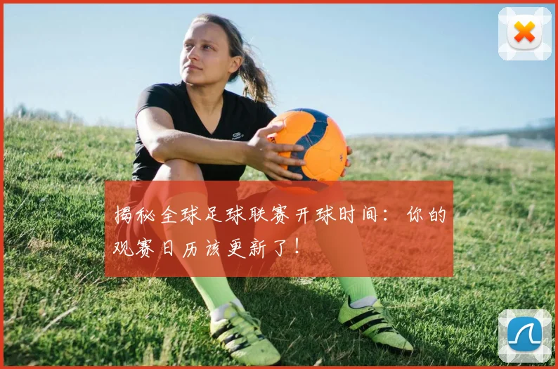 揭秘全球足球联赛开球时间：你的观赛日历该更新了！