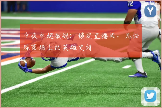 今夜中超激战:锁定直播间,见证绿茵场上的英雄史诗