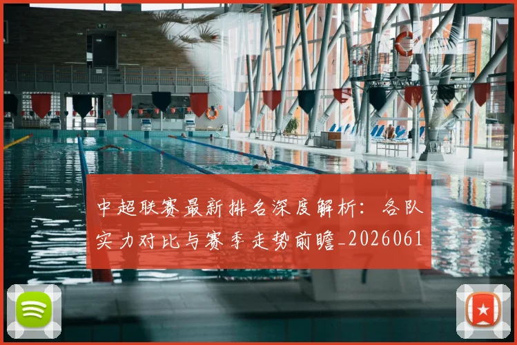中超联赛最新排名深度解析:各队实力对比与赛季走势前瞻_20260611141617