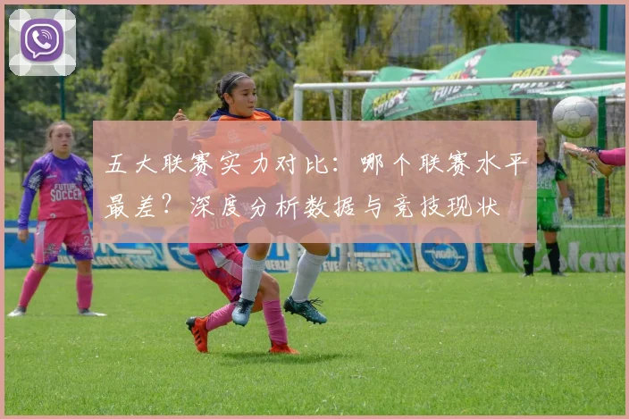 五大联赛实力对比:哪个联赛水平最差?深度分析数据与竞技现状