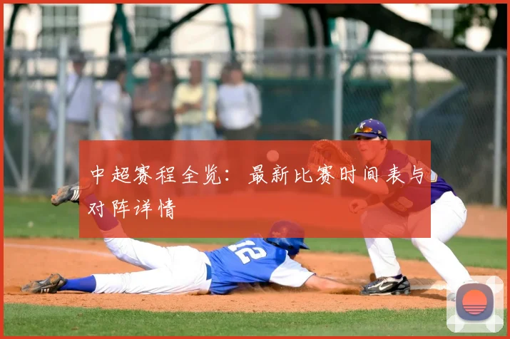 中超赛程全览:最新比赛时间表与对阵详情