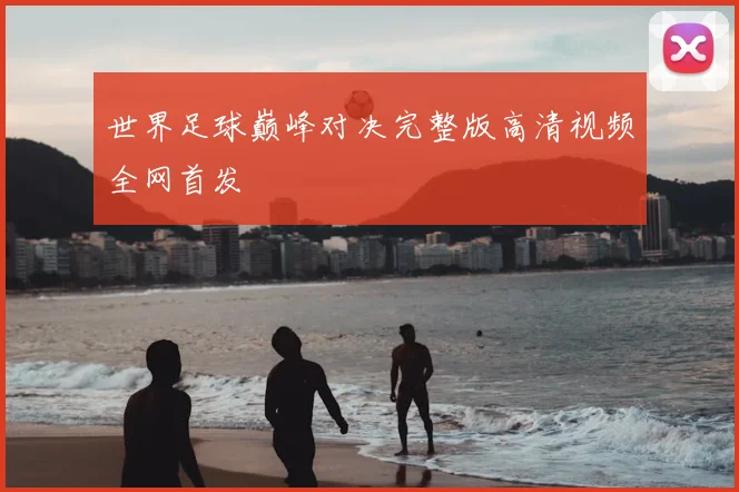 世界足球巅峰对决完整版高清视频全网首发